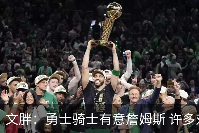 文胖：勇士骑士有意詹姆斯 许多对手球队认为最终老詹降薪留湖人